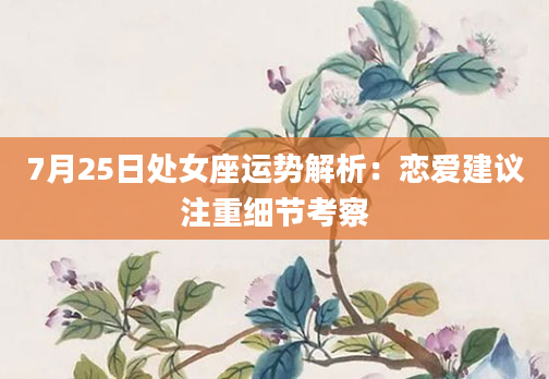 7月25日处女座运势解析：恋爱建议注重细节考察