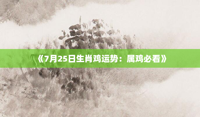 《7月25日生肖鸡运势：属鸡必看》