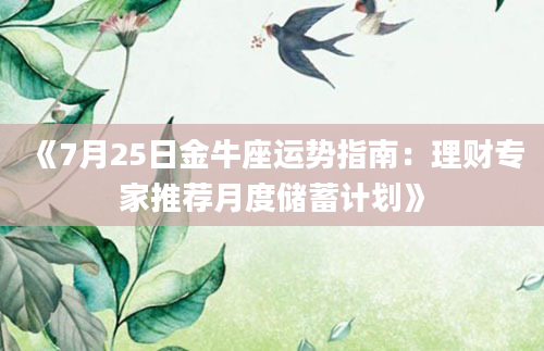 《7月25日金牛座运势指南：理财专家推荐月度储蓄计划》