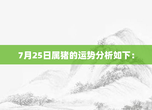 7月25日属猪的运势分析如下：
