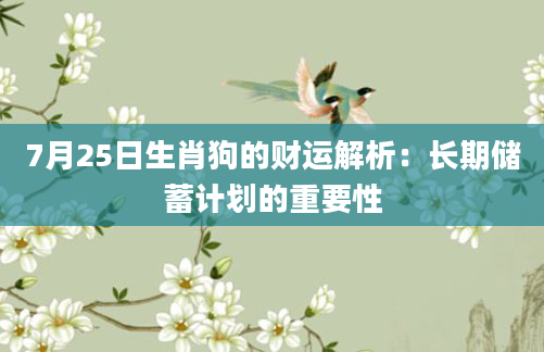 7月25日生肖狗的财运解析：长期储蓄计划的重要性
