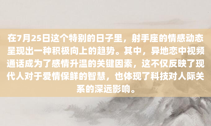 在7月25日这个特别的日子里，射手座的情感动态呈现出一种积极向上的趋势。其中，异地恋中视频通话成为了感情升温的关键因素，这不仅反映了现代人对于爱情保鲜的智慧，也体现了科技对人际关系的深远影响。