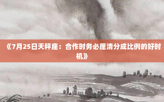 《7月25日天秤座：合作时务必厘清分成比例的好时机》