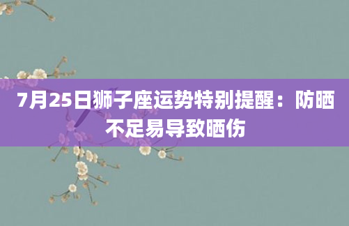 7月25日狮子座运势特别提醒：防晒不足易导致晒伤