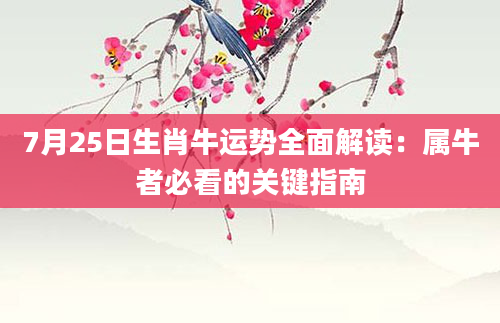 7月25日生肖牛运势全面解读：属牛者必看的关键指南