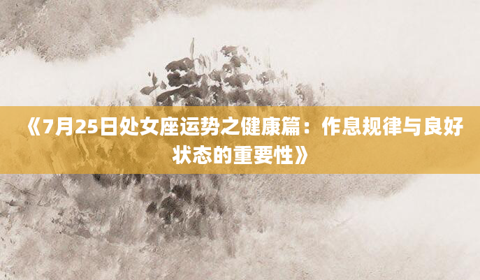 《7月25日处女座运势之健康篇：作息规律与良好状态的重要性》