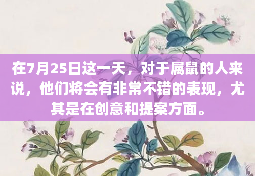 在7月25日这一天，对于属鼠的人来说，他们将会有非常不错的表现，尤其是在创意和提案方面。