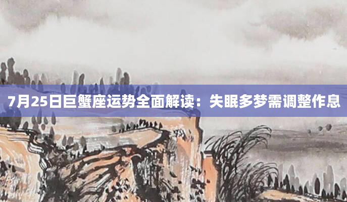 7月25日巨蟹座运势全面解读：失眠多梦需调整作息
