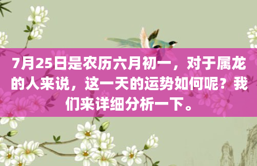 7月25日是农历六月初一，对于属龙的人来说，这一天的运势如何呢？我们来详细分析一下。
