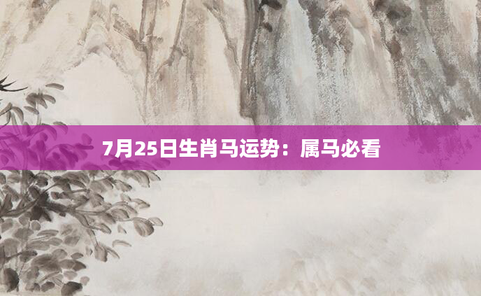 7月25日生肖马运势：属马必看