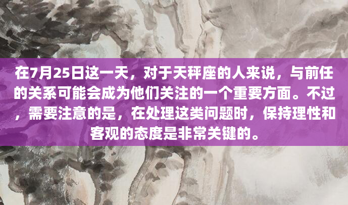 在7月25日这一天，对于天秤座的人来说，与前任的关系可能会成为他们关注的一个重要方面。不过，需要注意的是，在处理这类问题时，保持理性和客观的态度是非常关键的。