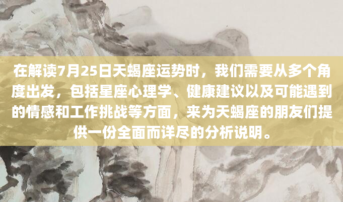 在解读7月25日天蝎座运势时，我们需要从多个角度出发，包括星座心理学、健康建议以及可能遇到的情感和工作挑战等方面，来为天蝎座的朋友们提供一份全面而详尽的分析说明。