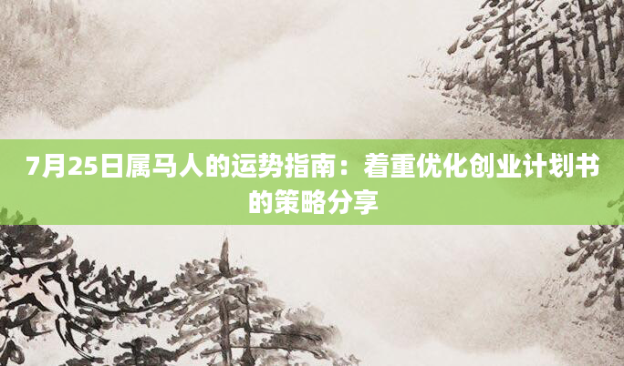 7月25日属马人的运势指南：着重优化创业计划书的策略分享