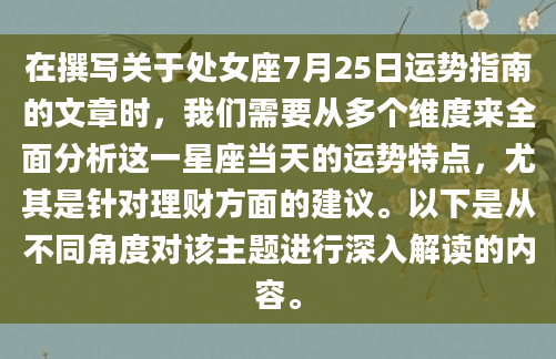 在撰写关于处女座7月25日运势指南的文章时，我们需要从多个维度来全面分析这一星座当天的运势特点，尤其是针对理财方面的建议。以下是从不同角度对该主题进行深入解读的内容。
