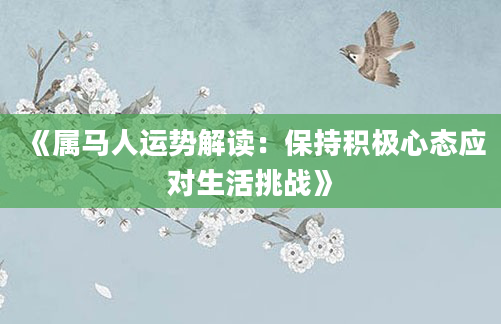 《属马人运势解读：保持积极心态应对生活挑战》