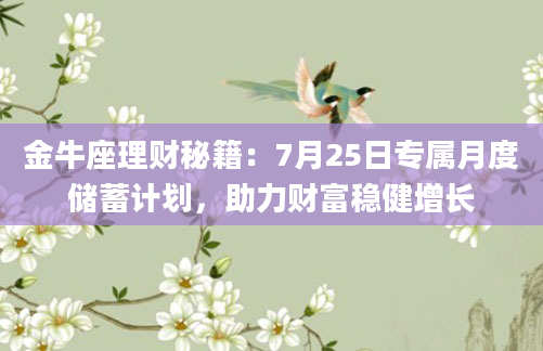 金牛座理财秘籍：7月25日专属月度储蓄计划，助力财富稳健增长
