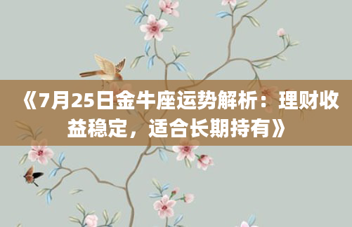《7月25日金牛座运势解析：理财收益稳定，适合长期持有》