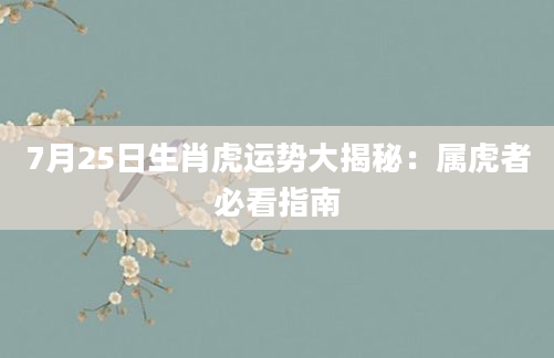 7月25日生肖虎运势大揭秘：属虎者必看指南