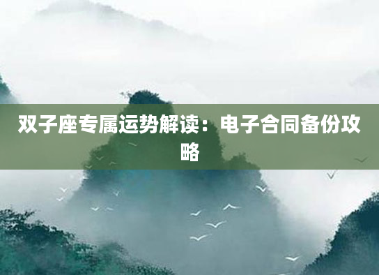 双子座专属运势解读：电子合同备份攻略