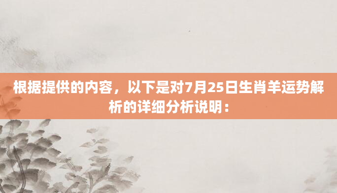 根据提供的内容，以下是对7月25日生肖羊运势解析的详细分析说明：
