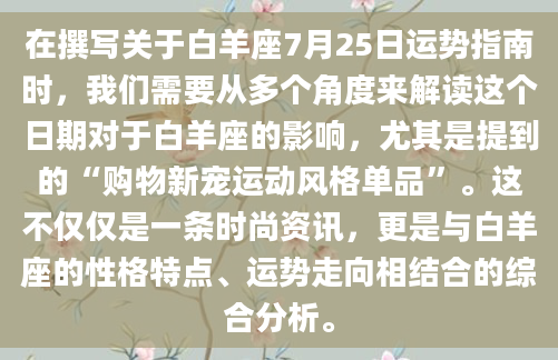 在撰写关于白羊座7月25日运势指南时，我们需要从多个角度来解读这个日期对于白羊座的影响，尤其是提到的“购物新宠运动风格单品”。这不仅仅是一条时尚资讯，更是与白羊座的性格特点、运势走向相结合的综合分析。