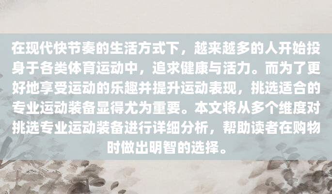 在现代快节奏的生活方式下，越来越多的人开始投身于各类体育运动中，追求健康与活力。而为了更好地享受运动的乐趣并提升运动表现，挑选适合的专业运动装备显得尤为重要。本文将从多个维度对挑选专业运动装备进行详细分析，帮助读者在购物时做出明智的选择。