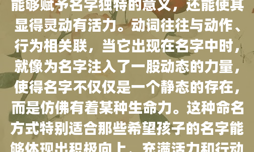在为张姓孩子取名时，融入动词不仅能够赋予名字独特的意义，还能使其显得灵动有活力。动词往往与动作、行为相关联，当它出现在名字中时，就像为名字注入了一股动态的力量，使得名字不仅仅是一个静态的存在，而是仿佛有着某种生命力。这种命名方式特别适合那些希望孩子的名字能够体现出积极向上、充满活力和行动力的家庭。