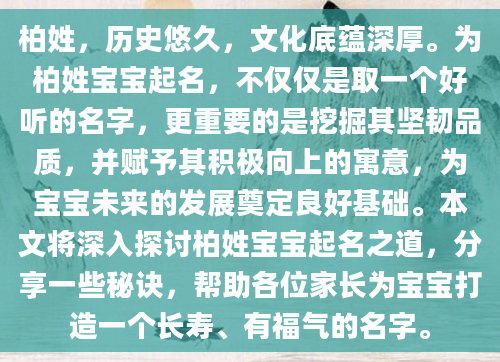 柏姓，历史悠久，文化底蕴深厚。为柏姓宝宝起名，不仅仅是取一个好听的名字，更重要的是挖掘其坚韧品质，并赋予其积极向上的寓意，为宝宝未来的发展奠定良好基础。本文将深入探讨柏姓宝宝起名之道，分享一些秘诀，帮助各位家长为宝宝打造一个长寿、有福气的名字。