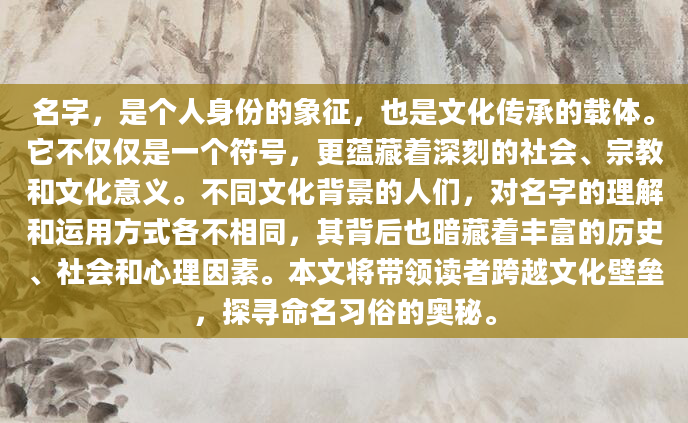 名字，是个人身份的象征，也是文化传承的载体。它不仅仅是一个符号，更蕴藏着深刻的社会、宗教和文化意义。不同文化背景的人们，对名字的理解和运用方式各不相同，其背后也暗藏着丰富的历史、社会和心理因素。本文将带领读者跨越文化壁垒，探寻命名习俗的奥秘。