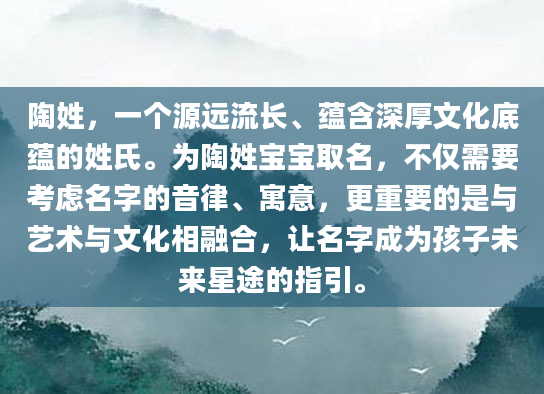 陶姓，一个源远流长、蕴含深厚文化底蕴的姓氏。为陶姓宝宝取名，不仅需要考虑名字的音律、寓意，更重要的是与艺术与文化相融合，让名字成为孩子未来星途的指引。