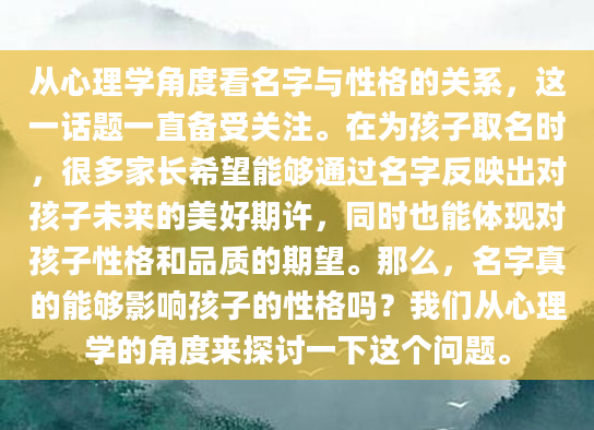 从心理学角度看名字与性格的关系，这一话题一直备受关注。在为孩子取名时，很多家长希望能够通过名字反映出对孩子未来的美好期许，同时也能体现对孩子性格和品质的期望。那么，名字真的能够影响孩子的性格吗？我们从心理学的角度来探讨一下这个问题。