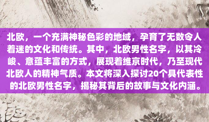 北欧，一个充满神秘色彩的地域，孕育了无数令人着迷的文化和传统。其中，北欧男性名字，以其冷峻、意蕴丰富的方式，展现着维京时代，乃至现代北欧人的精神气质。本文将深入探讨20个具代表性的北欧男性名字，揭秘其背后的故事与文化内涵。