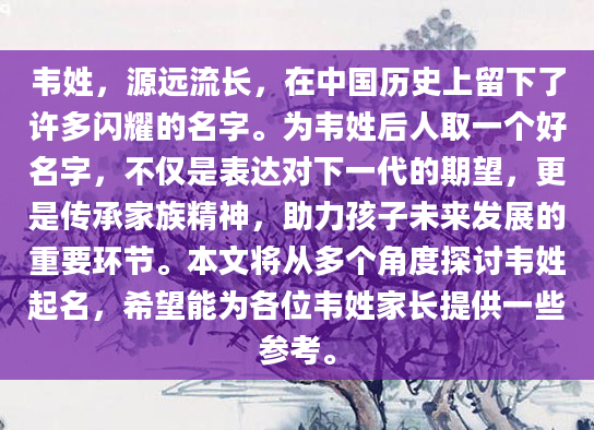韦姓，源远流长，在中国历史上留下了许多闪耀的名字。为韦姓后人取一个好名字，不仅是表达对下一代的期望，更是传承家族精神，助力孩子未来发展的重要环节。本文将从多个角度探讨韦姓起名，希望能为各位韦姓家长提供一些参考。