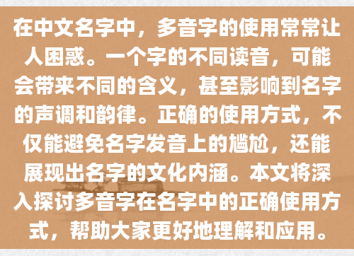 在中文名字中，多音字的使用常常让人困惑。一个字的不同读音，可能会带来不同的含义，甚至影响到名字的声调和韵律。正确的使用方式，不仅能避免名字发音上的尴尬，还能展现出名字的文化内涵。本文将深入探讨多音字在名字中的正确使用方式，帮助大家更好地理解和应用。