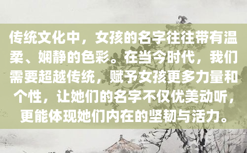 传统文化中，女孩的名字往往带有温柔、娴静的色彩。在当今时代，我们需要超越传统，赋予女孩更多力量和个性，让她们的名字不仅优美动听，更能体现她们内在的坚韧与活力。
