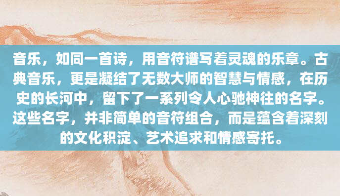 音乐，如同一首诗，用音符谱写着灵魂的乐章。古典音乐，更是凝结了无数大师的智慧与情感，在历史的长河中，留下了一系列令人心驰神往的名字。这些名字，并非简单的音符组合，而是蕴含着深刻的文化积淀、艺术追求和情感寄托。