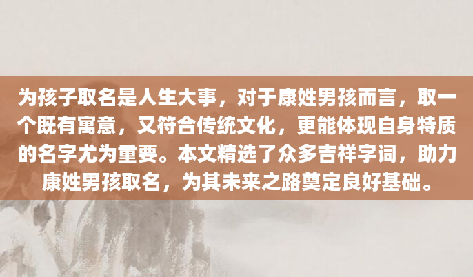 为孩子取名是人生大事，对于康姓男孩而言，取一个既有寓意，又符合传统文化，更能体现自身特质的名字尤为重要。本文精选了众多吉祥字词，助力康姓男孩取名，为其未来之路奠定良好基础。