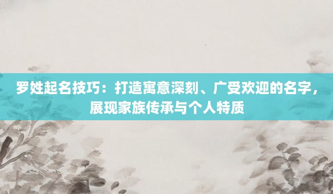 罗姓起名技巧：打造寓意深刻、广受欢迎的名字，展现家族传承与个人特质
