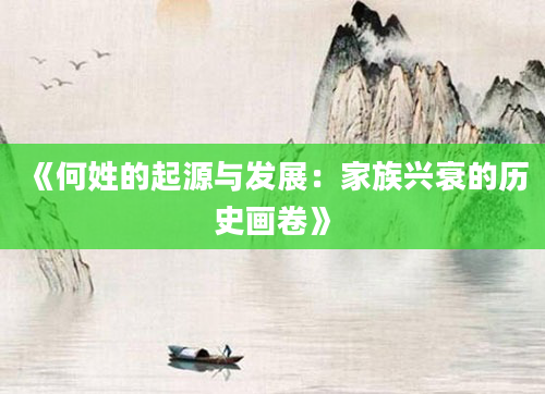 《何姓的起源与发展：家族兴衰的历史画卷》