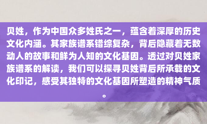 贝姓，作为中国众多姓氏之一，蕴含着深厚的历史文化内涵。其家族谱系错综复杂，背后隐藏着无数动人的故事和鲜为人知的文化基因。透过对贝姓家族谱系的解读，我们可以探寻贝姓背后所承载的文化印记，感受其独特的文化基因所塑造的精神气质。