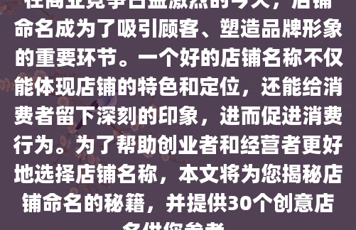 在商业竞争日益激烈的今天，店铺命名成为了吸引顾客、塑造品牌形象的重要环节。一个好的店铺名称不仅能体现店铺的特色和定位，还能给消费者留下深刻的印象，进而促进消费行为。为了帮助创业者和经营者更好地选择店铺名称，本文将为您揭秘店铺命名的秘籍，并提供30个创意店名供您参考。