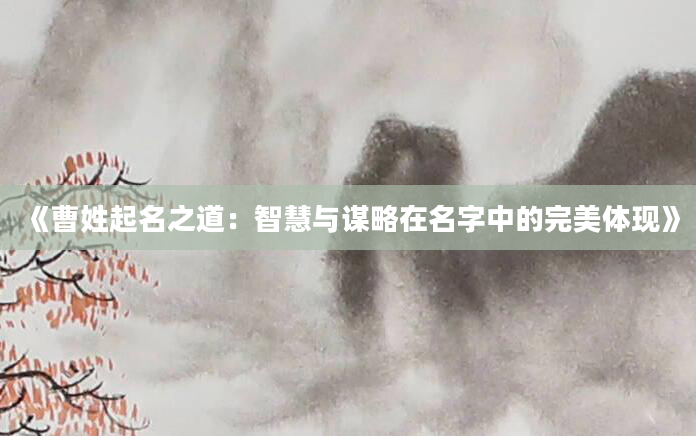 《曹姓起名之道：智慧与谋略在名字中的完美体现》