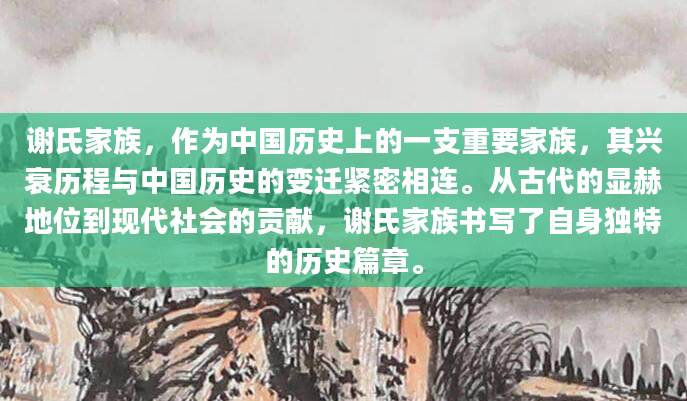 谢氏家族，作为中国历史上的一支重要家族，其兴衰历程与中国历史的变迁紧密相连。从古代的显赫地位到现代社会的贡献，谢氏家族书写了自身独特的历史篇章。