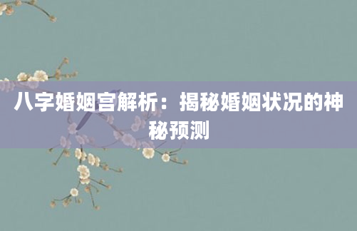 八字婚姻宫解析：揭秘婚姻状况的神秘预测