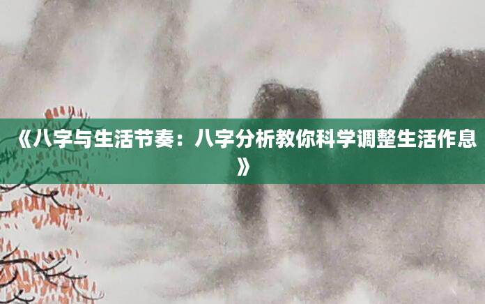 《八字与生活节奏：八字分析教你科学调整生活作息》