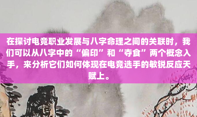 在探讨电竞职业发展与八字命理之间的关联时，我们可以从八字中的“偏印”和“夺食”两个概念入手，来分析它们如何体现在电竞选手的敏锐反应天赋上。