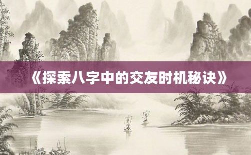 《探索八字中的交友时机秘诀》