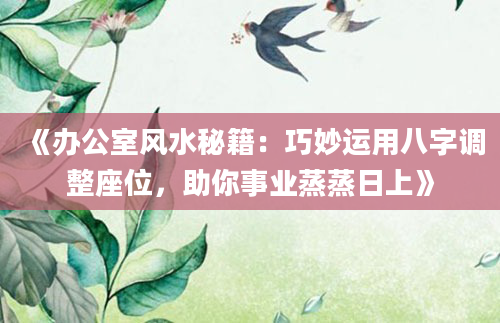 《办公室风水秘籍：巧妙运用八字调整座位，助你事业蒸蒸日上》