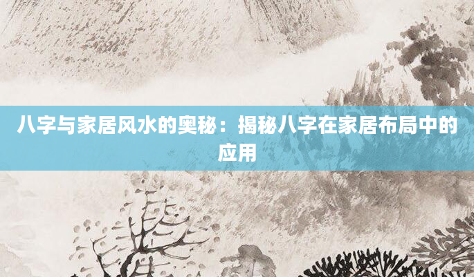 八字与家居风水的奥秘：揭秘八字在家居布局中的应用