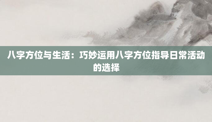 八字方位与生活：巧妙运用八字方位指导日常活动的选择